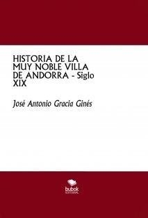 HISTORIA DE LA MUY NOBLE VILLA DE ANDORRA - SIGLO XIX | 9788468555393 | ANTONIO GRACIA GINES, JOSE