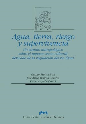 AGUA, TIERRA, RIESGO Y SUPERVIVENCIA. UN ESTUDIO ANTROPOLÓGICO SOBRE EL IMPACTO SOCIO-CULTURAL DERIVADO DE LA REGULACIÓN DEL RÍO ÉSERA. | 9788477334897 | MAIRAL BUIL, GASPAR / BERGUA AMORES, JOSÉ ANGEL / PUYAL ESPAÑOL, ESTHER