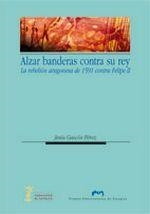 ALZAR BANDERAS CONTRA SU REY. LA REBELIÓN ARAGONESA DE 1591 CONTRA FELIPE II | 9788492774890 | GASCÓN PÉREZ, JESÚS