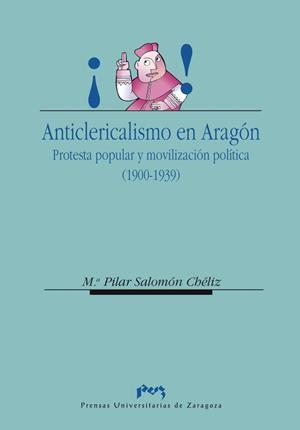 ANTICLERICALISMO EN ARAGÓN.  PROTESTA POPULAR  Y MOVILIZACIÓN POLÍTICA (1900-1939) | 9788477335917 | SALOMÓN CHÉLIZ, Mª PILAR
