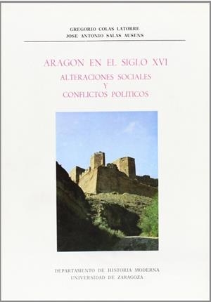 ARAGÓN EN EL SIGLO XVI. ALTERACIONES SOCIALES Y CONFLICTOS POLÍTICOS | 9788460027850 | COLÁS LATORRE, GREGORIO / SALAS AUSENS, JOSÉ ANTONIO