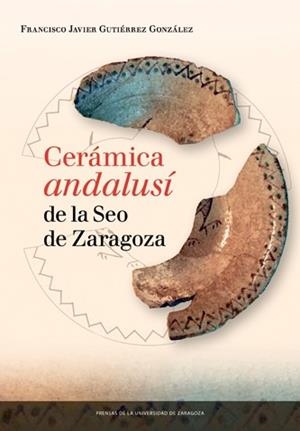 CERÁMICA ANDALUSÍ DE LA SEO DE ZARAGOZA | 9788416272815 | GUTIÉRREZ GONZÁLEZ, FRANCISCO JAVIER