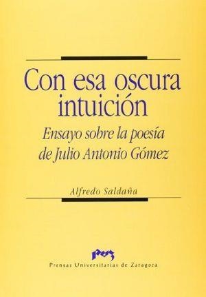 CON ESA OSCURA INTUICIÓN. ENSAYO SOBRE LA POESÍA DE JULIO ANTONIO GÓMEZ | 9788477334231 | SALDAÑA SAGREDO, ALFREDO