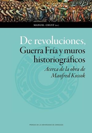 DE REVOLUCIONES, GUERRA FRÍA Y MUROS HISTORIOGRÁFICOS. ACERCA DE LA OBRA DE MANFRED KOSSOK | 9788416933952 | VARIOS AUTORES
