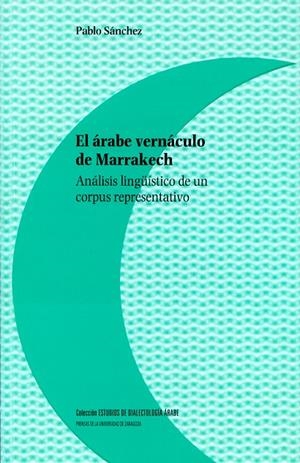 ÁRABE VERNÁCULO DE MARRAKECH, EL. ANÁLISIS LINGÜÍSTICO DE UN CORPUS REPRESENTATIVO | 9788416028313 | SÁNCHEZ, PABLO