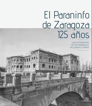 PARANINFO DE ZARAGOZA, EL. 125 AÑOS | 9788417633165 | VILLUENDAS TORRES, HILARIÓN / VILLUENDAS TORRES, ENRIQUE