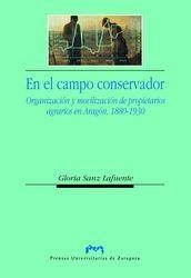 EN EL CAMPO CONSERVADOR  ORGANIZACIÓN Y MOVILIZACIÓN DE PROPIETARIOS AGRARIOS EN ARAGÓN 1880-1930 | 9788477337720 | SANZ LAFUENTE, GLORIA