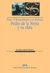 ENTRE EL RENACIMIENTO Y EL BARROCO: PEDRO DE LA SIERRA Y SU OBRA | 9788477339243 | MARTÍN ROMERO, JOSÉ JULIO