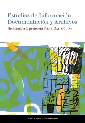 ESTUDIOS DE INFORMACIÓN, DOCUMENTACIÓN Y ARCHIVOS. HOMENAJE A LA PROFESORA PILAR GAY MOLINS | 9788416028863 | VARIOS AUTORES
