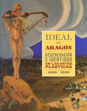 IDEAL DE ARAGÓN. REGENERACIÓN E IDENTIDAD EN LAS ARTES PLÁSTICAS (1898-1939) | 9788416272617 | VARIOS AUTORES