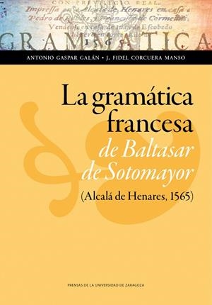 GRAMÁTICA FRANCESA DE BALTASAR DE SOTOMAYOR (ALCALÁ DE HENARES, 1565), LA | 9788416272938 | GASPAR GALÁN, ANTONIO / CORCUERA MANSO, J. FIDEL