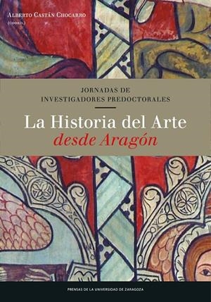 HISTORIA DEL ARTE DESDE ARAGÓN, LA. JORNADAS DE INVESTIGADORES PREDOCTORALES | 9788416515561