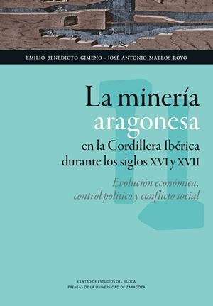 MINERÍA ARAGONESA EN LA CORDILLERA IBÉRICA DURANTE LOS SIGLOS XVI Y XVII, LA : EVOLUCIÓN ECONÓMICA, CONTROL POLÍTICO Y CONFLICTO SOCIAL | 9788415770053 | BENEDICTO GIMENO, EMILIO / MATEOS ROYO, JOSÉ ANTONIO