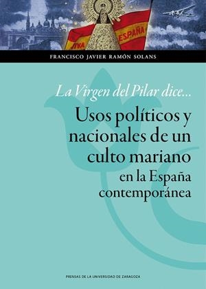 VIRGEN DEL PILAR DICE... USOS POLÍTICOS Y NACIONALES DE UN CULTO MARIANO EN LA ESPAÑA CONTEMPORÁNEA, LA | 9788416028436 | RAMÓN SOLANS, FRANCISCO JAVIER