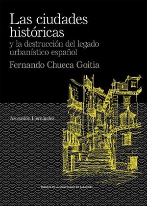 CIUDADES  HISTÓRICAS Y LA DESTRUCCIÓN DEL LEGADO URBANÍSTICO ESPAÑOL, LAS. FERNANDO CHUECA GOITIA | 9788417873998 | HERNÁNDEZ MARTÍNEZ, ASCENSIÓN