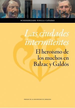 CIUDADES INTERMITENTES, LAS : EL HEROÍSMO DE LOS MUCHOS EN BALZAC Y GALDÓS | 9788416272273 | PINILLA CAÑADAS, SCHEHEREZADE