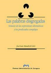PALABRAS DISGREGADAS, LAS. SINTAXIS DE LAS EXPRESIONES IDIOM‡TICAS Y LOS PREDICADOS COMPLEJOS | 9788477335054 | MENDIVIL GIRO, JOSE LUIS