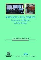 MUSEALIZAR LA VIDA COTIDIANA. LOS MUSEOS ETNOLÓGICOS DEL ALTO ARAGÓN | 9788477339229 | MARTÍNEZ LATRE, CONCHA