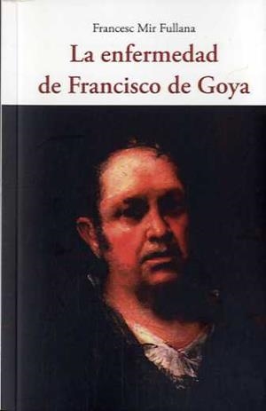 ENFERMEDAD DE FRANCISCO DE GOYA, LA | 9788497162906 | MIR FULLANA, FRANCESC