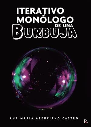 ITERATIVO MONÓLOGO DE UNA BURBUJA | 9788418804151 | ATENCIANO CASTRO, ANA MARÍA