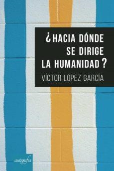 ¿HACIA DÓNDE SE DIRIGE LA HUMANIDAD? | 9788418337031 | LÓPEZ GARCÍA, VÍCTOR