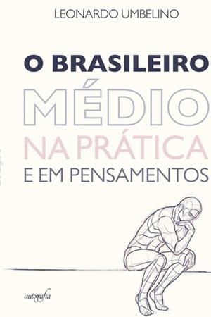 O BRASILEIRO MÉDIO NA PRÁTICA E EM PENSAMENTOS | 9788551808672 | UMBELINO, LEONARDO