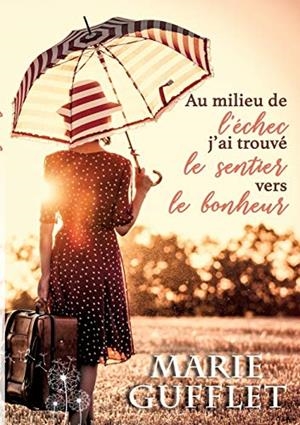 AU MILIEU DE L'ECHEC, J'AI TROUVE LE SENTIER VERS | 9782322203734 | GUFFLET, MARIE