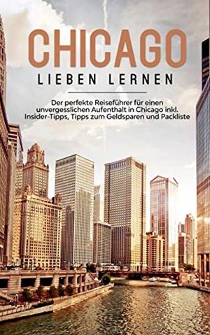 CHICAGO LIEBEN LERNEN: DER PERFEKTE REISEFÜHRER FÜR EINEN UNVERGESSLICHEN AUFENTHALT IN CHICAGO INKL. INSIDER-TIPPS, TIPPS ZUM GELDSPAREN UND PACKLIST | 9783750492707 | KNABE, LESLEY