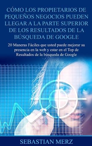 CÓMO LOS PROPIETARIOS DE PEQUEÑOS NEGOCIOS PUEDEN LLEGAR A LA PARTE SUPERIOR DE LOS  RESULTADOS DE LA BÚSQUEDA DE GOOGLE | 9788413268040 | MERZ, SEBASTIAN