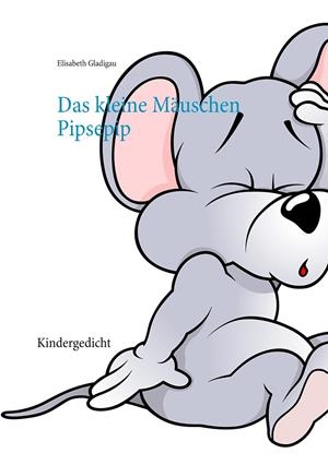 DAS KLEINE MÄUSCHEN PIPSEPIP | 9783750416727 | GLADIGAU, ELISABETH