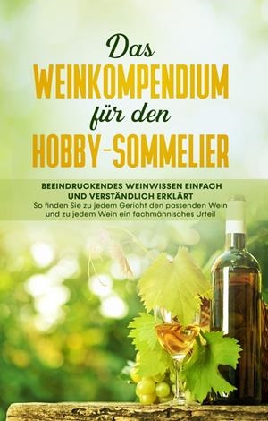 DAS WEINKOMPENDIUM FÜR DEN HOBBY-SOMMELIER: BEEINDRUCKENDES WEINWISSEN EINFACH UND VERSTÄNDLICH ERKLÄRT - SO FINDEN SIE ZU JEDEM GERICHT DEN PASSENDEN | 9783751924344 | BAUMBERGER, TOBIAS