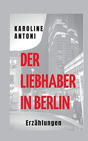 DER LIEBHABER IN BERLIN | 9783750424258 | ANTONI, KAROLINE