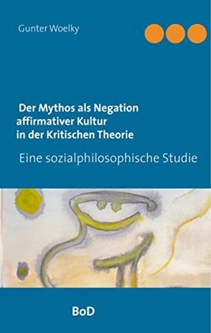 DER MYTHOS ALS NEGATION AFFIRMATIVER KULTUR IN DER KRITISCHEN THEORIE | 9783750460140 | WOELKY, GUNTER