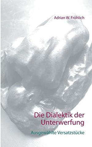 DIE DIALEKTIK DER UNTERWERFUNG | 9783750402355 | FROHLICH, ADRIAN W.