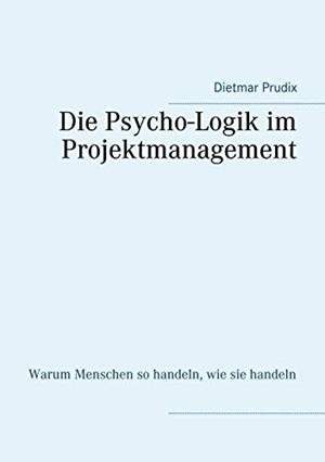 DIE PSYCHO-LOGIK IM PROJEKTMANAGEMENT | 9783750482081 | PRUDIX, DIETMAR