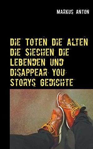 DIE TOTEN DIE ALTEN DIE SIECHEN DIE LEBENDEN UND DISAPPEAR YOU | 9783743116214 | ANTON, MARKUS