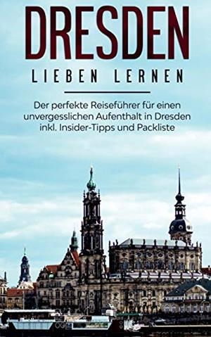 DRESDEN LIEBEN LERNEN: DER PERFEKTE REISEFÜHRER FÜR EINEN UNVERGESSLICHEN AUFENTHALT IN DRESDEN INKL. INSIDER-TIPPS UND PACKLISTE | 9783750494947 | DIETRICH, ANITA