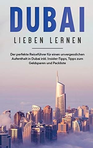 DUBAI LIEBEN LERNEN: DER PERFEKTE REISEFÜHRER FÜR EINEN UNVERGESSLICHEN AUFENTHALT IN DUBAI INKL. INSIDER-TIPPS, TIPPS ZUM GELDSPAREN UND PACKLISTE | 9783752892437 | SONNENBERG, LENA