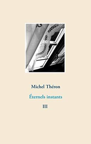 ÉTERNELS INSTANTS 3 | 9782322193066 | THERON, MICHEL