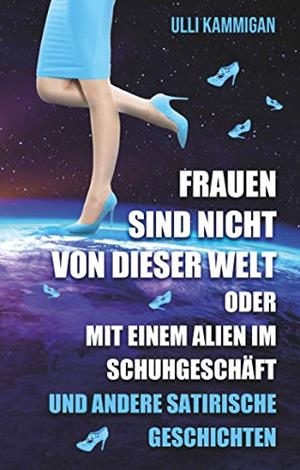 FRAUEN SIND NICHT VON DIESER WELT ODER MIT EINEM ALIEN IM SCHUHGESCHÄFT | 9783750408302 | KAMMIGAN, ULLI