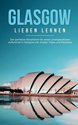 GLASGOW LIEBEN LERNEN: DER PERFEKTE REISEFÜHRER FÜR EINEN UNVERGESSLICHEN AUFENTHALT IN GLASGOW INKL. INSIDER-TIPPS UND PACKLISTE | 9783752869699 | GLENN, SARAH