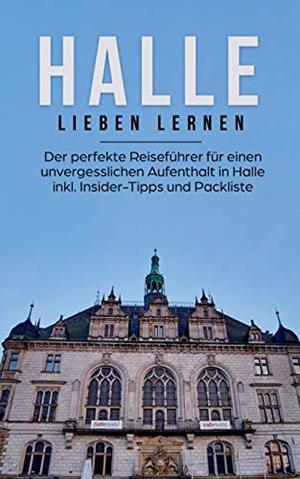 HALLE LIEBEN LERNEN: DER PERFEKTE REISEFÜHRER FÜR EINEN UNVERGESSLICHEN AUFENTHALT IN HALLE INKL. INSIDER-TIPPS UND PACKLISTE | 9783750469341 | BARTELS, MAIKE