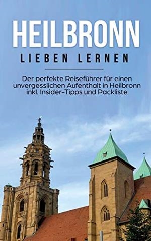 HEILBRONN LIEBEN LERNEN: DER PERFEKTE REISEFÜHRER FÜR EINEN UNVERGESSLICHEN AUFENTHALT IN HEILBRONN INKL. INSIDER-TIPPS UND PACKLISTE | 9783750493872 | SCHEPERS, LUISA
