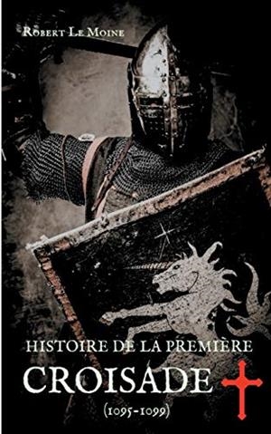 HISTOIRE DE LA PREMIERE CROISADE (1095-1099) | 9782322041831 | LE MOINE, ROBERT