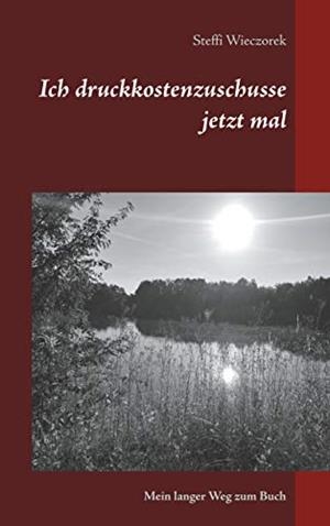 ICH DRUCKKOSTENZUSCHUSSE JETZT MAL | 9783752831986 | WIECZOREK, STEFFI