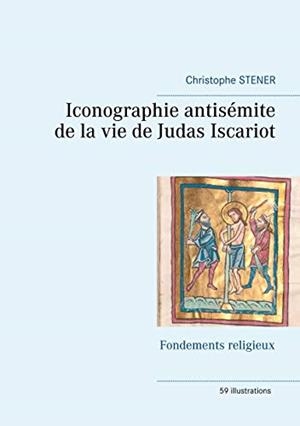 ICONOGRAPHIE ANTISEMITE DE LA VIE DE JUDAS ISCARIO | 9782322208494 | STENER, CHRISTOPHE