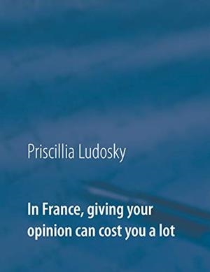 IN FRANCE, GIVING YOUR OPINION CAN COST YOU A LOT | 9782322095124 | LUDOSKY, PRISCILLIA