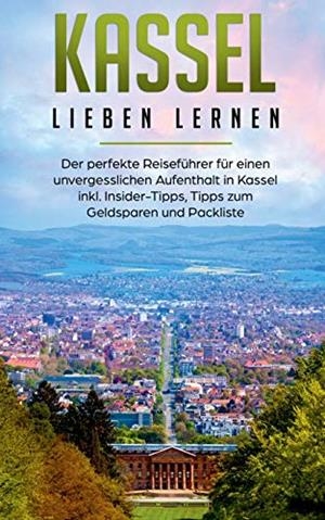 KASSEL LIEBEN LERNEN: DER PERFEKTE REISEFÜHRER FÜR EINEN UNVERGESSLICHEN AUFENTHALT IN KASSEL INKL. INSIDER-TIPPS, TIPPS ZUM GELDSPAREN UND PACKLISTE | 9783750494145 | KLEIN, LINA