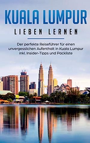KUALA LUMPUR LIEBEN LERNEN: DER PERFEKTE REISEFÜHRER FÜR EINEN UNVERGESSLICHEN AUFENTHALT IN KUALA LUMPUR INKL. INSIDER-TIPPS UND PACKLISTE | 9783750487116 | SCHWILL, INGA
