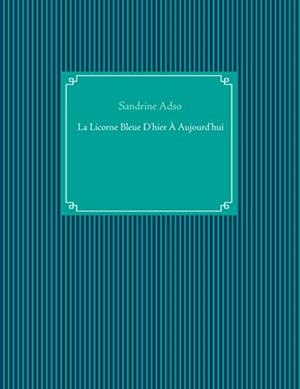 LICORNE BLEUE D'HIER À AUJOURD'HUI, LA | 9782322174478 | ADSO, SANDRINE